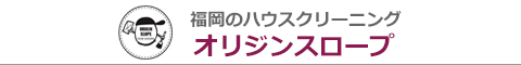 福岡県福岡市、春日市、那珂川市、大野城市のハウスクリーニング店オリジンスロープ