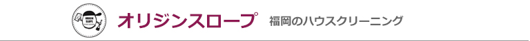 福岡県福岡市、春日市、那珂川市、大野城市のハウスクリーニング店オリジンスロープ